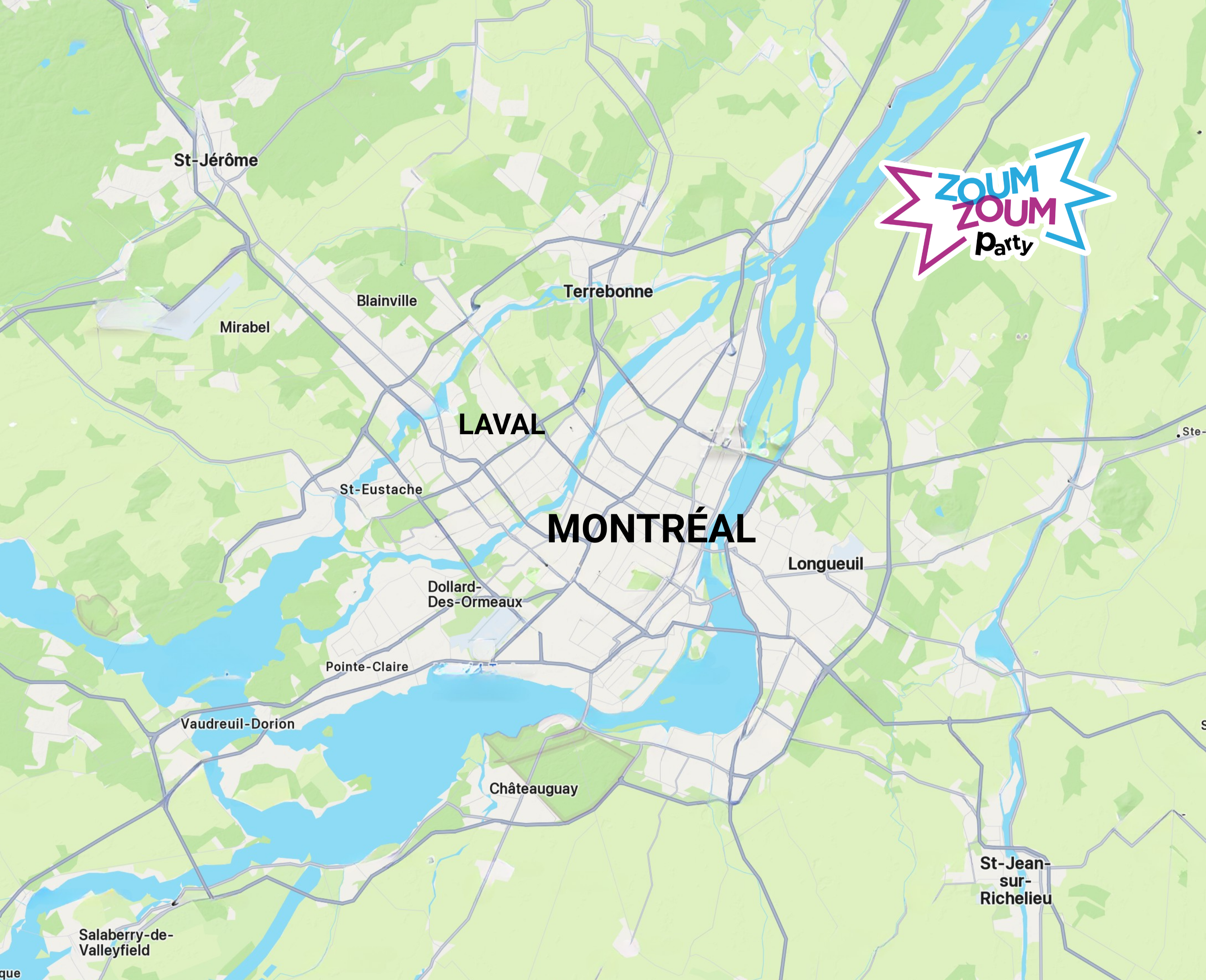 Zoum Zoum Party service area in Greater Montreal includes Laval, Longueuil, Brossard, Boucherville, Saint-Bruno-de-Montarville, Saint-Hubert, Saint-Jean-sur-Richelieu, Candiac, La Prairie, Delson, Sainte-Catherine, Chambly, Carignan, Terrebonne, Repentigny, Mascouche, Blainville, Sainte-Thérèse, Boisbriand, Rosemère, Sainte-Anne-des-Plaines, Saint-Eustache, Dollard-des-Ormeaux, Pointe-Claire, Kirkland, Beaconsfield, Dorval, Vaudreuil-Dorion, Pincourt, and Île-Perrot.